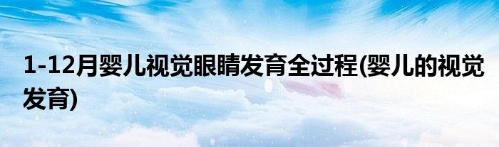 1-12月嬰兒視覺(jué)眼睛發(fā)育全過(guò)程(嬰兒的視覺(jué)發(fā)育)