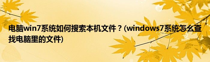 電腦win7系統(tǒng)如何搜索本機(jī)文件？(windows7系統(tǒng)怎么查找電腦里的文件)