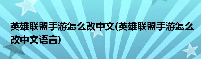 英雄聯(lián)盟手游怎么改中文(英雄聯(lián)盟手游怎么改中文語言)