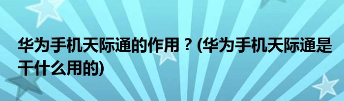 華為手機天際通的作用？(華為手機天際通是干什么用的)