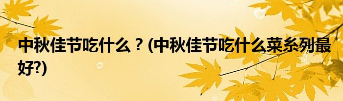 中秋佳節(jié)吃什么？(中秋佳節(jié)吃什么菜糸列最好?)