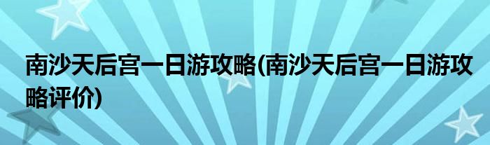 南沙天后宮一日游攻略(南沙天后宮一日游攻略評(píng)價(jià))