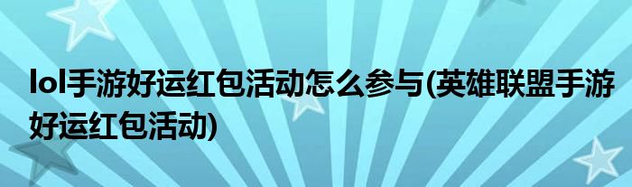 lol手游好運(yùn)紅包活動(dòng)怎么參與(英雄聯(lián)盟手游好運(yùn)紅包活動(dòng))