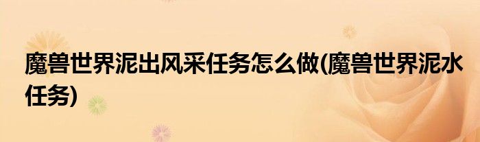 魔獸世界泥出風(fēng)采任務(wù)怎么做(魔獸世界泥水任務(wù))