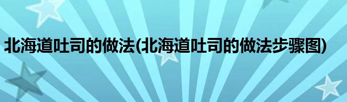 北海道吐司的做法(北海道吐司的做法步驟圖)