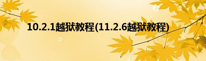 10.2.1越獄教程(11.2.6越獄教程)