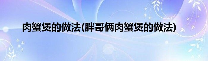 肉蟹煲的做法(胖哥倆肉蟹煲的做法)