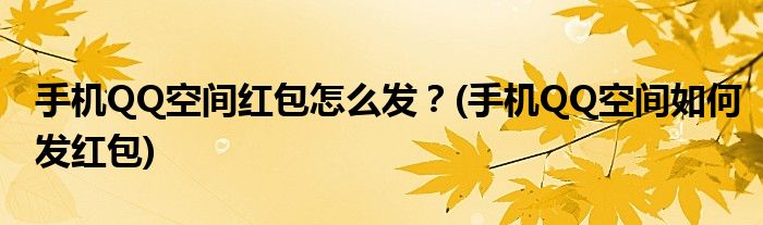 手機(jī)QQ空間紅包怎么發(fā)？(手機(jī)QQ空間如何發(fā)紅包)