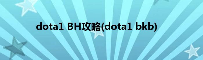 dota1 BH攻略(dota1 bkb)