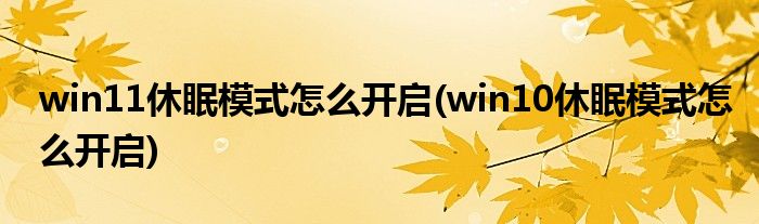 win11休眠模式怎么開(kāi)啟(win10休眠模式怎么開(kāi)啟)