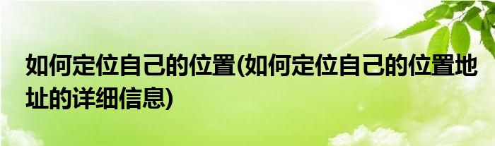 如何定位自己的位置(如何定位自己的位置地址的詳細(xì)信息)