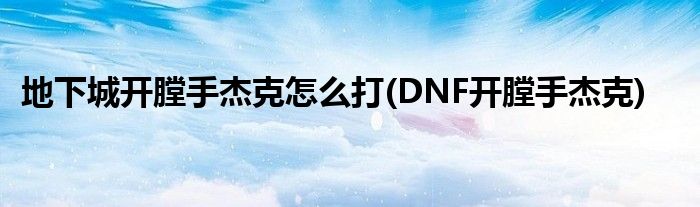 地下城開膛手杰克怎么打(DNF開膛手杰克)