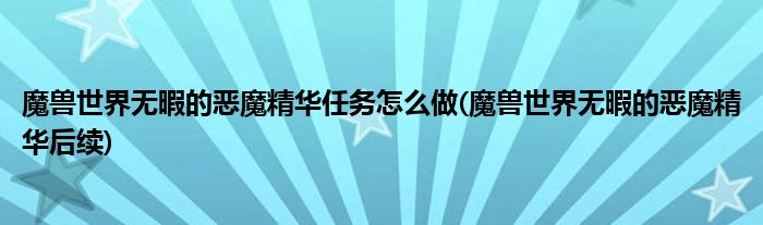 魔獸世界無暇的惡魔精華任務(wù)怎么做(魔獸世界無暇的惡魔精華后續(xù))