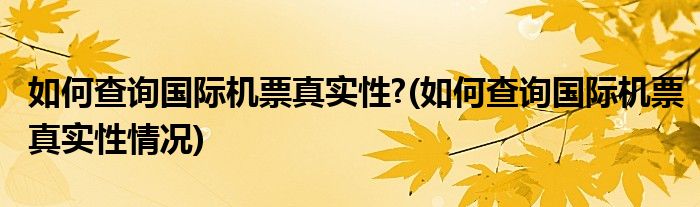 如何查詢(xún)國(guó)際機(jī)票真實(shí)性?(如何查詢(xún)國(guó)際機(jī)票真實(shí)性情況)