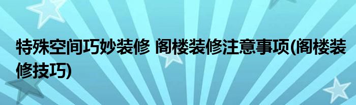 特殊空間巧妙裝修 閣樓裝修注意事項(xiàng)(閣樓裝修技巧)