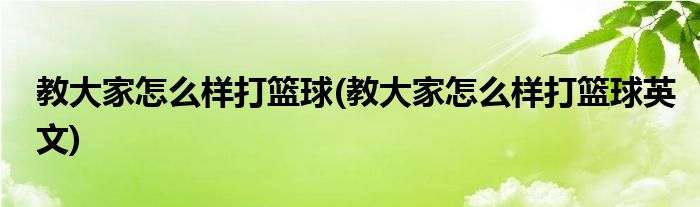 教大家怎么樣打籃球(教大家怎么樣打籃球英文)