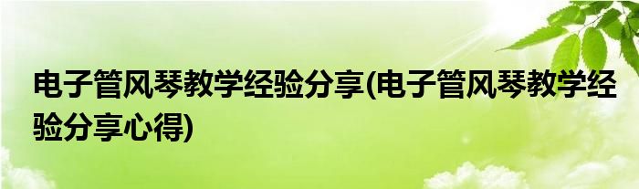 電子管風(fēng)琴教學(xué)經(jīng)驗分享(電子管風(fēng)琴教學(xué)經(jīng)驗分享心得)