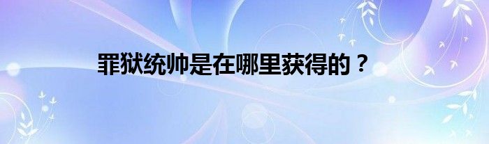 罪獄統(tǒng)帥是在哪里獲得的？