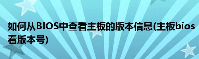 如何從BIOS中查看主板的版本信息(主板bios看版本號)