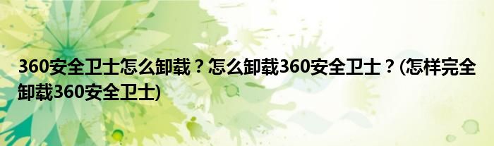 360安全衛(wèi)士怎么卸載？怎么卸載360安全衛(wèi)士？(怎樣完全卸載360安全衛(wèi)士)