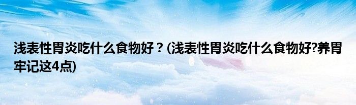 淺表性胃炎吃什么食物好？(淺表性胃炎吃什么食物好?養(yǎng)胃牢記這4點(diǎn))