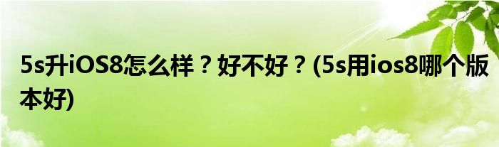 5s升iOS8怎么樣？好不好？(5s用ios8哪個(gè)版本好)