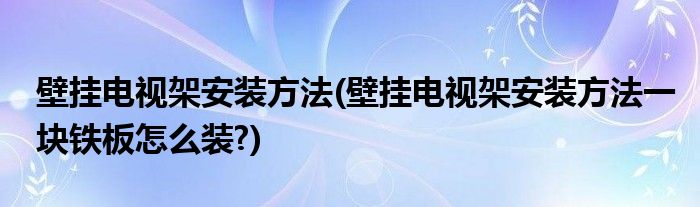 壁掛電視架安裝方法(壁掛電視架安裝方法一塊鐵板怎么裝?)