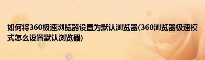 如何將360極速瀏覽器設(shè)置為默認(rèn)瀏覽器(360瀏覽器極速模式怎么設(shè)置默認(rèn)瀏覽器)