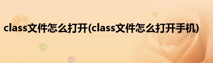 class文件怎么打開(class文件怎么打開手機(jī))