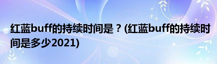 紅藍(lán)buff的持續(xù)時(shí)間是？(紅藍(lán)buff的持續(xù)時(shí)間是多少2021)