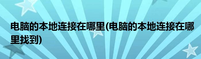 電腦的本地連接在哪里(電腦的本地連接在哪里找到)