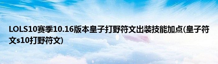 LOLS10賽季10.16版本皇子打野符文出裝技能加點(皇子符文s10打野符文)