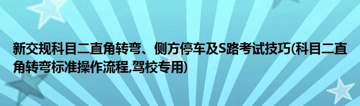 新交規(guī)科目二直角轉(zhuǎn)彎、側(cè)方停車及S路考試技巧(科目二直角轉(zhuǎn)彎標(biāo)準(zhǔn)操作流程,駕校專用)