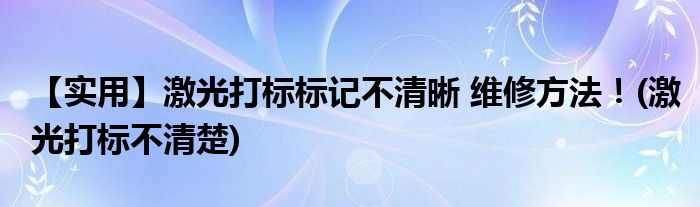 【實(shí)用】激光打標(biāo)標(biāo)記不清晰 維修方法！(激光打標(biāo)不清楚)