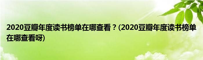 2020豆瓣年度讀書榜單在哪查看？(2020豆瓣年度讀書榜單在哪查看呀)