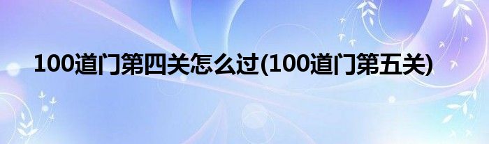 100道門第四關(guān)怎么過(100道門第五關(guān))