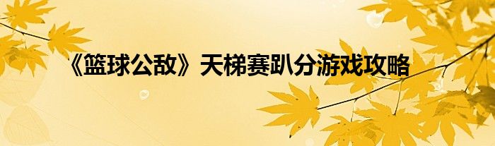 《籃球公敵》天梯賽趴分游戲攻略