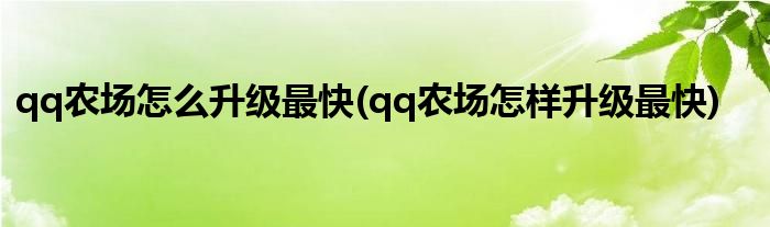 qq農(nóng)場(chǎng)怎么升級(jí)最快(qq農(nóng)場(chǎng)怎樣升級(jí)最快)