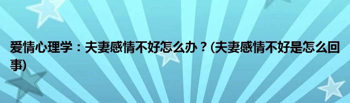 愛情心理學(xué)：夫妻感情不好怎么辦？(夫妻感情不好是怎么回事)