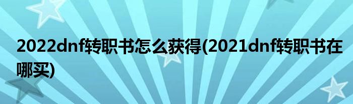 2022dnf轉(zhuǎn)職書(shū)怎么獲得(2021dnf轉(zhuǎn)職書(shū)在哪買(mǎi))