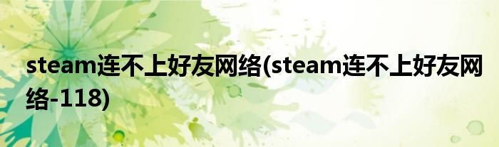 steam連不上好友網(wǎng)絡(luò)(steam連不上好友網(wǎng)絡(luò)-118)