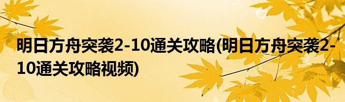 明日方舟突襲2-10通關(guān)攻略(明日方舟突襲2-10通關(guān)攻略視頻)