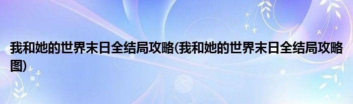 我和她的世界末日全結(jié)局攻略(我和她的世界末日全結(jié)局攻略圖)