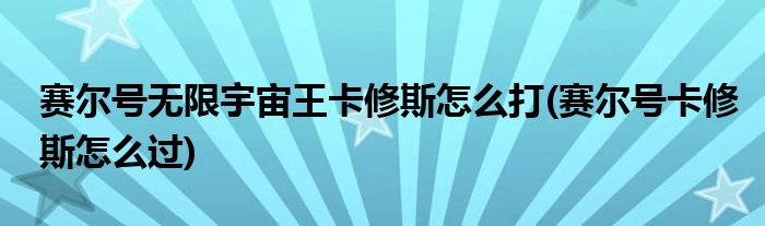 賽爾號(hào)無(wú)限宇宙王卡修斯怎么打(賽爾號(hào)卡修斯怎么過)