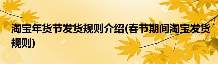 淘寶年貨節(jié)發(fā)貨規(guī)則介紹(春節(jié)期間淘寶發(fā)貨規(guī)則)