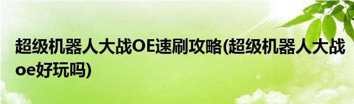 超級(jí)機(jī)器人大戰(zhàn)OE速刷攻略(超級(jí)機(jī)器人大戰(zhàn)oe好玩嗎)