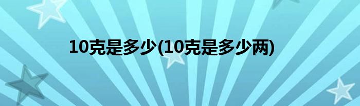 10克是多少(10克是多少兩)