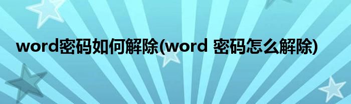 word密碼如何解除(word 密碼怎么解除)