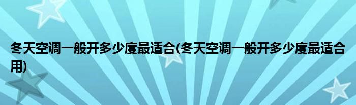 冬天空調(diào)一般開多少度最適合(冬天空調(diào)一般開多少度最適合用)