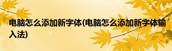 電腦怎么添加新字體(電腦怎么添加新字體輸入法)